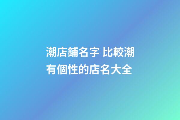 潮店鋪名字 比較潮有個性的店名大全-第1張-店鋪起名-玄機派
